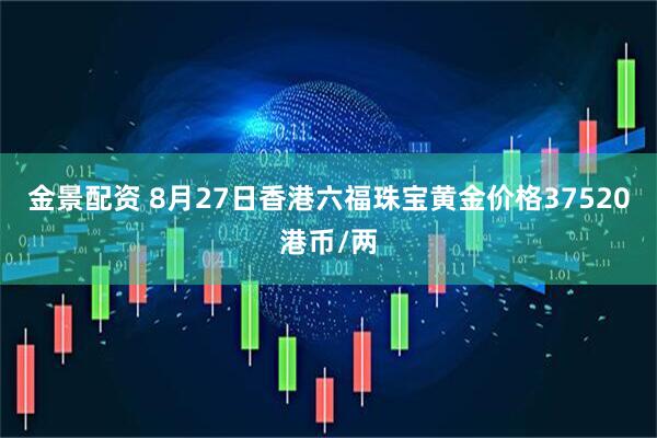 金景配资 8月27日香港六福珠宝黄金价格37520港币/两