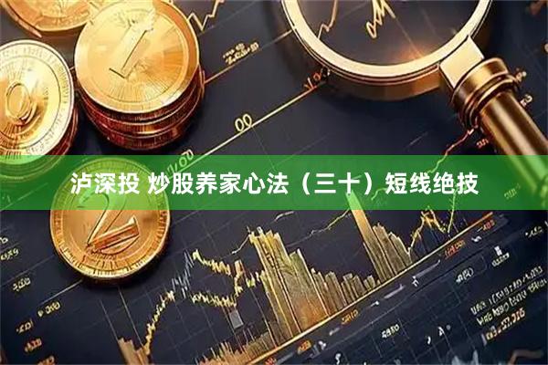 泸深投 炒股养家心法（三十）短线绝技