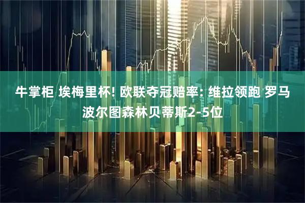 牛掌柜 埃梅里杯! 欧联夺冠赔率: 维拉领跑 罗马波尔图森林贝蒂斯2-5位