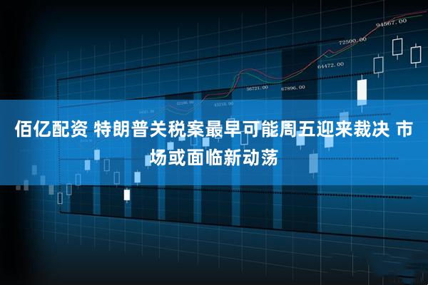 佰亿配资 特朗普关税案最早可能周五迎来裁决 市场或面临新动荡