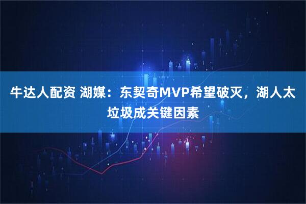 牛达人配资 湖媒：东契奇MVP希望破灭，湖人太垃圾成关键因素